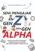 SENI MENGAJAR GEN Z DAN GEN ALPHA : Memahami Karakter & Kepribadian Sekaligus Pola Asuh Anak Didik agar Siap Menghadapi Tantangan Zaman