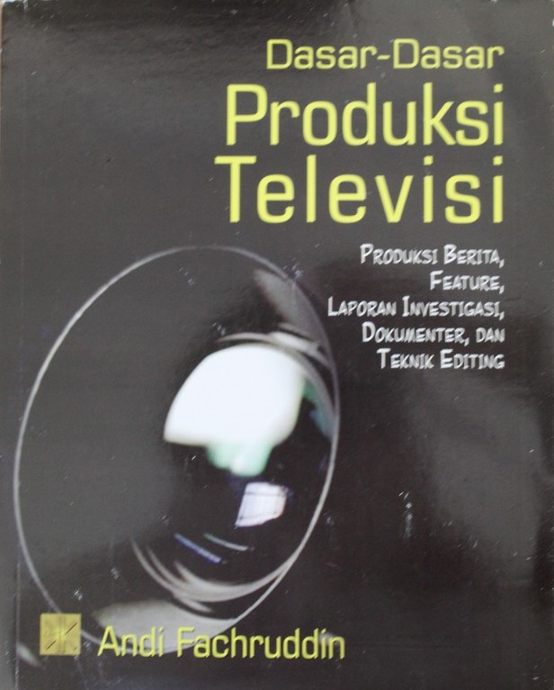 Dasar-dasar Produksi Televisi : Produksi Berita, Feature, Laporan Investigasi, Dokumenter, dan Teknik Editing