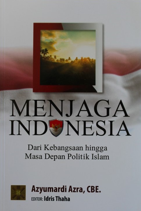 Menjaga Indonesia Dari Kebangsaan hingga Masa Depan Politik Islam