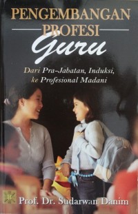 PENGEMBANGAN PROFESI GURU, Dari Pra-Jabatan, Induksi, Ke Profesional Madani