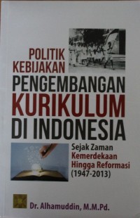 Politik Kebijakan Pengembangan Kurikulum di Indonesia Sejak Zaman Kemerdekn Hingga Reformasi (1947 - 2013)